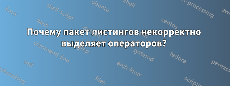 Почему пакет листингов некорректно выделяет операторов?