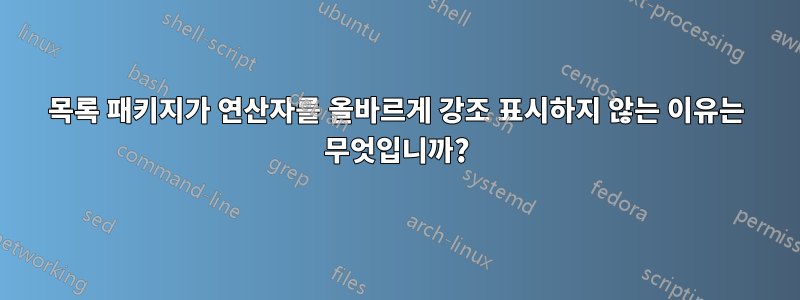 목록 패키지가 연산자를 올바르게 강조 표시하지 않는 이유는 무엇입니까?