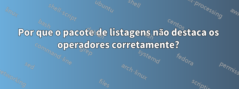 Por que o pacote de listagens não destaca os operadores corretamente?