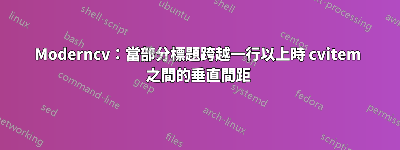 Moderncv：當部分標題跨越一行以上時 cvitem 之間的垂直間距