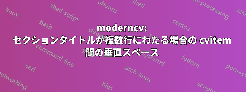 moderncv: セクションタイトルが複数行にわたる場合の cvitem 間の垂直スペース