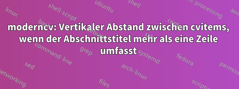 moderncv: Vertikaler Abstand zwischen cvitems, wenn der Abschnittstitel mehr als eine Zeile umfasst