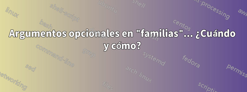 Argumentos opcionales en "familias"... ¿Cuándo y cómo?