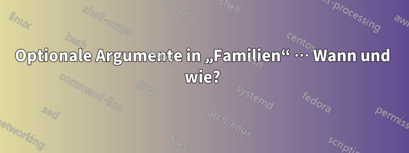 Optionale Argumente in „Familien“ … Wann und wie?