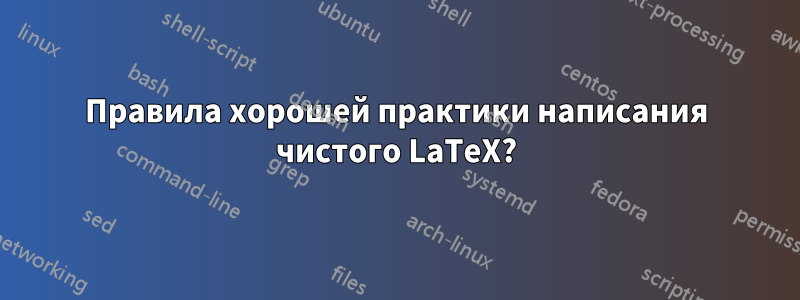 Правила хорошей практики написания чистого LaTeX?