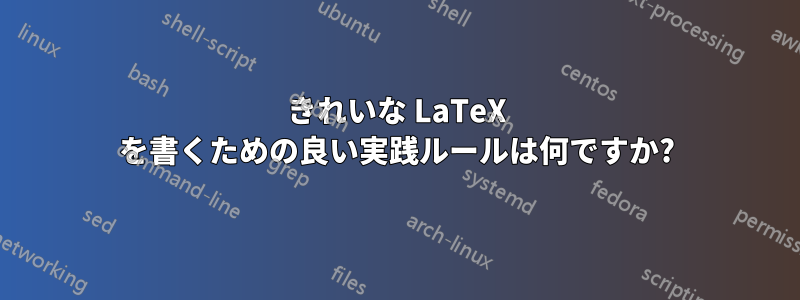 きれいな LaTeX を書くための良い実践ルールは何ですか?