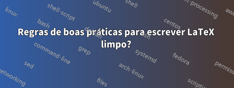 Regras de boas práticas para escrever LaTeX limpo?