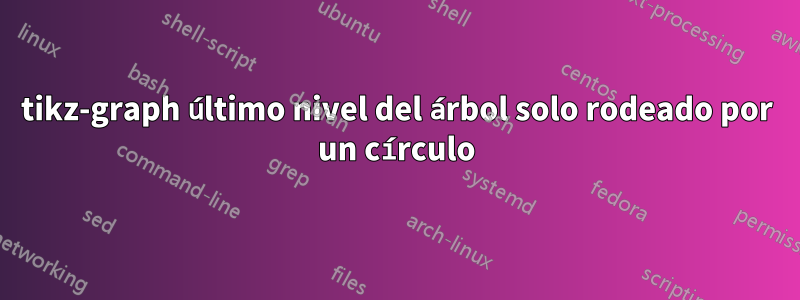 tikz-graph último nivel del árbol solo rodeado por un círculo