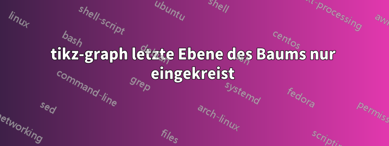 tikz-graph letzte Ebene des Baums nur eingekreist