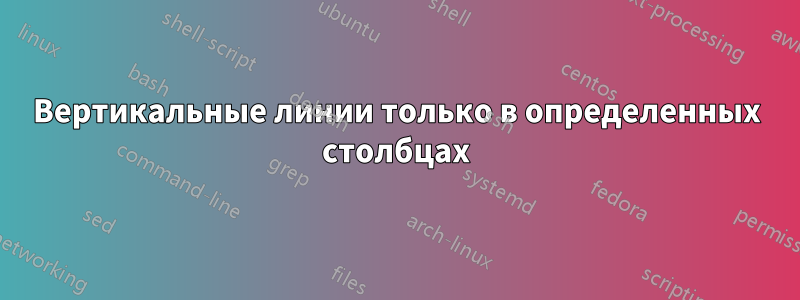 Вертикальные линии только в определенных столбцах