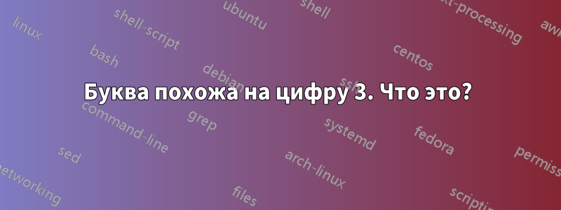 Буква похожа на цифру 3. Что это?