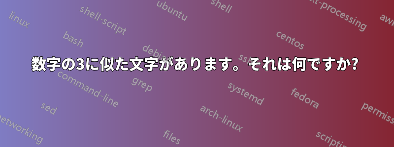 数字の3に似た文字があります。それは何ですか?