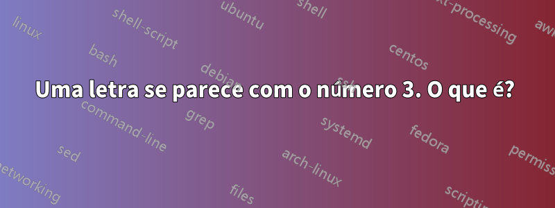 Uma letra se parece com o número 3. O que é?