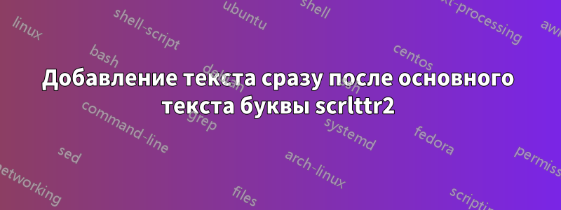 Добавление текста сразу после основного текста буквы scrlttr2