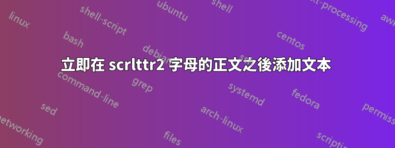 立即在 scrlttr2 字母的正文之後添加文本