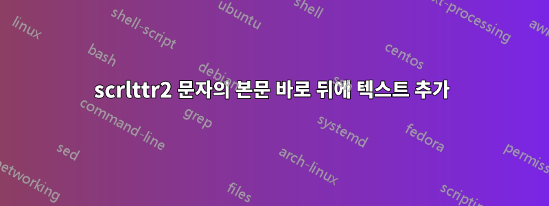 scrlttr2 문자의 본문 바로 뒤에 텍스트 추가