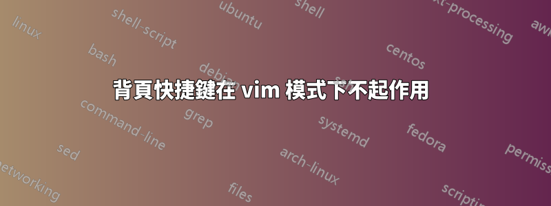 背頁快捷鍵在 vim 模式下不起作用 