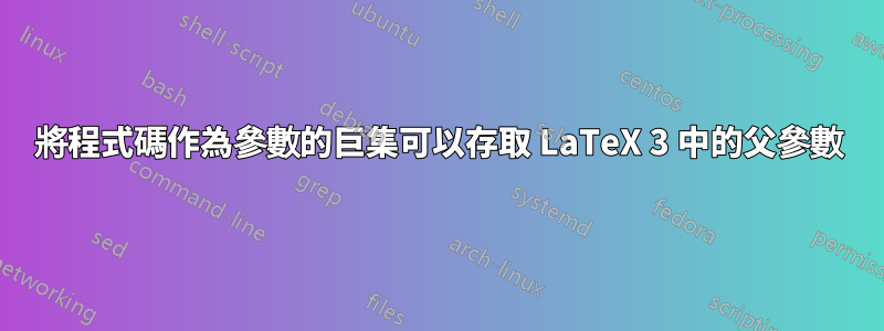 將程式碼作為參數的巨集可以存取 LaTeX 3 中的父參數