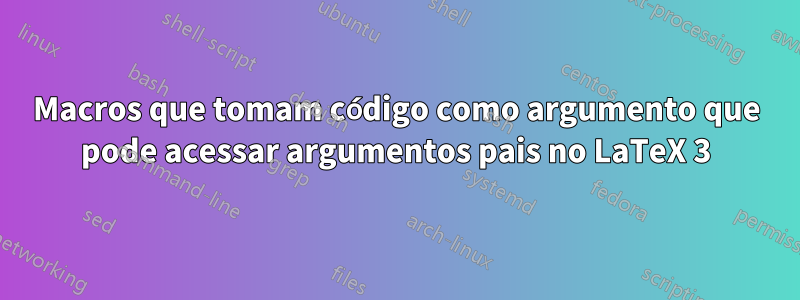 Macros que tomam código como argumento que pode acessar argumentos pais no LaTeX 3