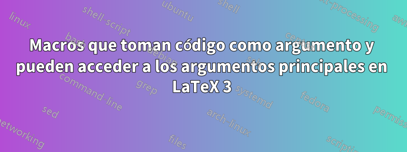 Macros que toman código como argumento y pueden acceder a los argumentos principales en LaTeX 3