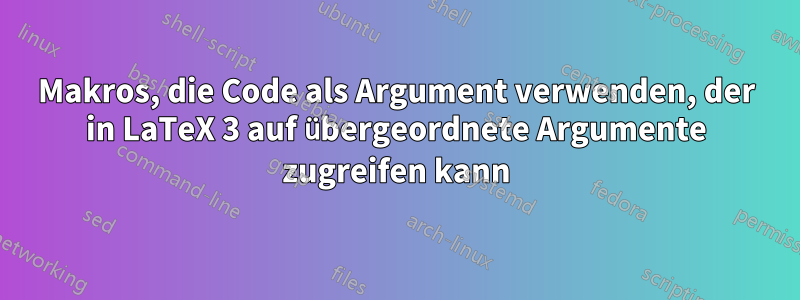 Makros, die Code als Argument verwenden, der in LaTeX 3 auf übergeordnete Argumente zugreifen kann