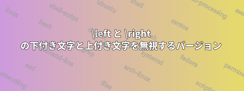 \left と \right の下付き文字と上付き文字を無視するバージョン