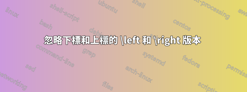 忽略下標和上標的 \left 和 \right 版本