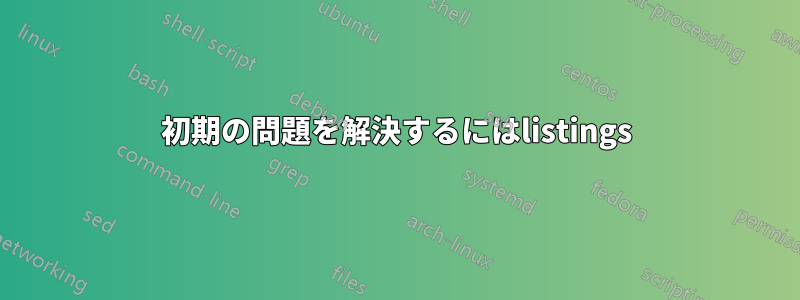 初期の問題を解決するにはlistings