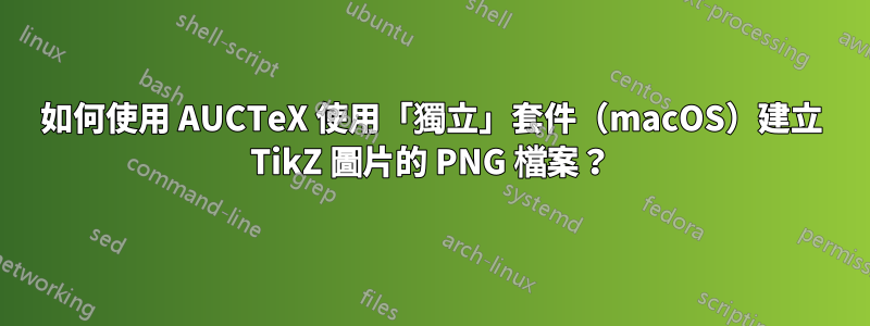 如何使用 AUCTeX 使用「獨立」套件（macOS）建立 TikZ 圖片的 PNG 檔案？