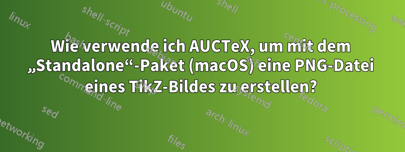 Wie verwende ich AUCTeX, um mit dem „Standalone“-Paket (macOS) eine PNG-Datei eines TikZ-Bildes zu erstellen?