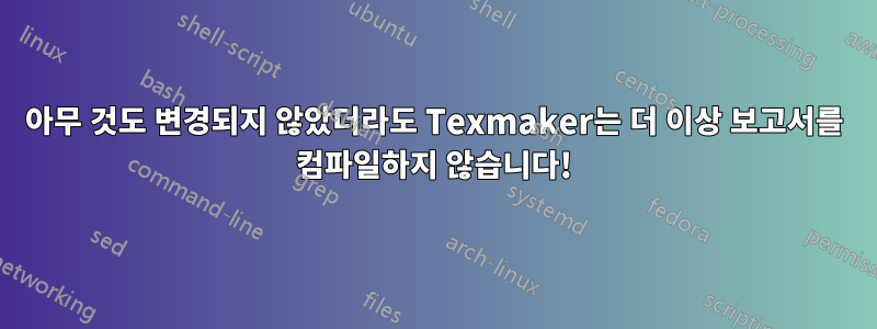 아무 것도 변경되지 않았더라도 Texmaker는 더 이상 보고서를 컴파일하지 않습니다!