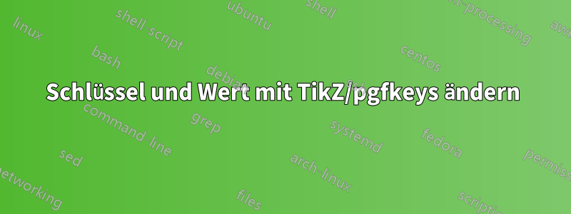 Schlüssel und Wert mit TikZ/pgfkeys ändern