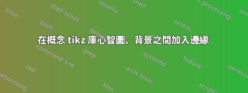 在概念 tikz 庫心智圖、背景之間加入邊緣