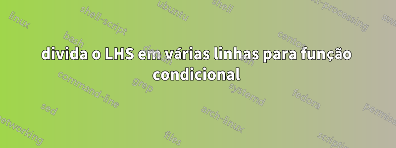 divida o LHS em várias linhas para função condicional