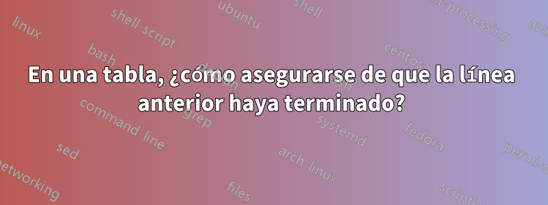 En una tabla, ¿cómo asegurarse de que la línea anterior haya terminado?