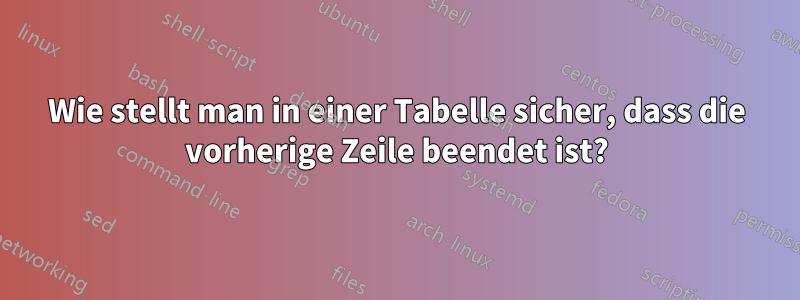 Wie stellt man in einer Tabelle sicher, dass die vorherige Zeile beendet ist?