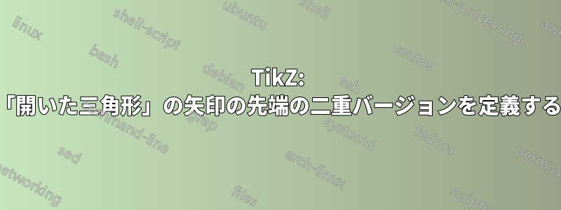 TikZ: 「開いた三角形」の矢印の先端の二重バージョンを定義する