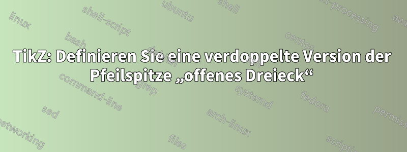 TikZ: Definieren Sie eine verdoppelte Version der Pfeilspitze „offenes Dreieck“