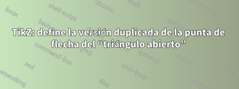 TikZ: define la versión duplicada de la punta de flecha del “triángulo abierto”