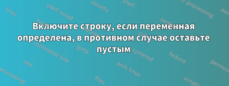 Включите строку, если переменная определена, в противном случае оставьте пустым