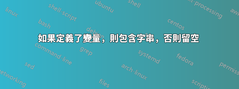 如果定義了變量，則包含字串，否則留空