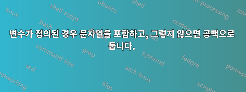 변수가 정의된 경우 문자열을 포함하고, 그렇지 않으면 공백으로 둡니다.