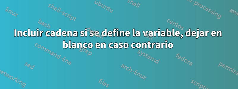 Incluir cadena si se define la variable, dejar en blanco en caso contrario