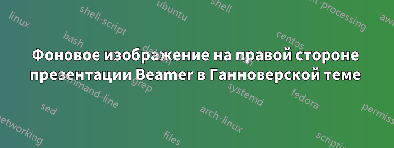 Фоновое изображение на правой стороне презентации Beamer в Ганноверской теме