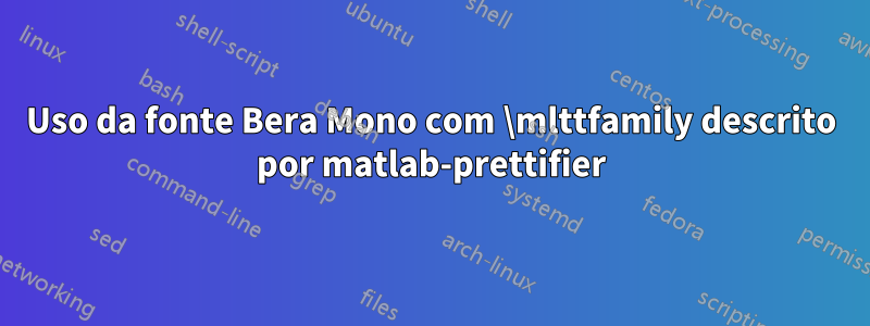 Uso da fonte Bera Mono com \mlttfamily descrito por matlab-prettifier