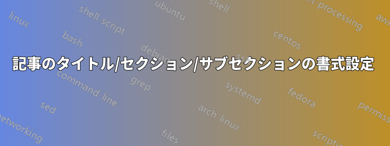 記事のタイトル/セクション/サブセクションの書式設定