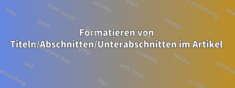 Formatieren von Titeln/Abschnitten/Unterabschnitten im Artikel