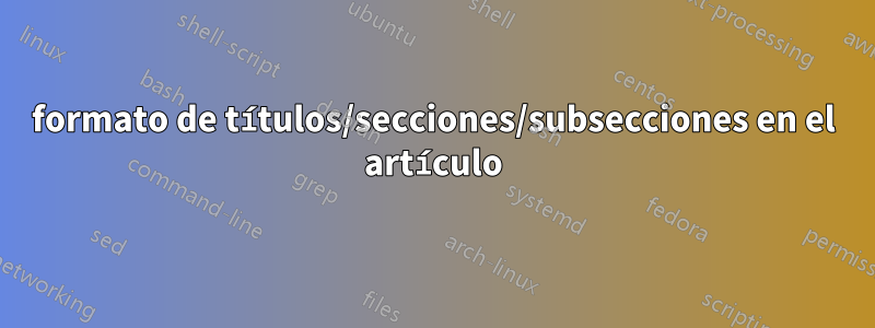 formato de títulos/secciones/subsecciones en el artículo