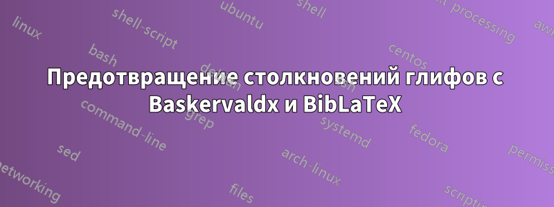 Предотвращение столкновений глифов с Baskervaldx и BibLaTeX