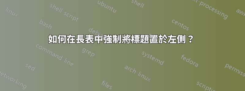 如何在長表中強制將標題置於左側？